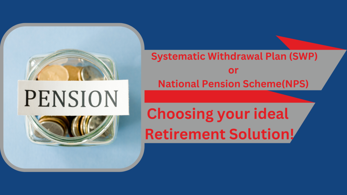 Systematic Withdrawal Plan(SWP)or National Pension Scheme.Choosing your Solution!