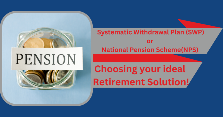 Systematic Withdrawal Plan(SWP)or National Pension Scheme.Choosing your Solution!